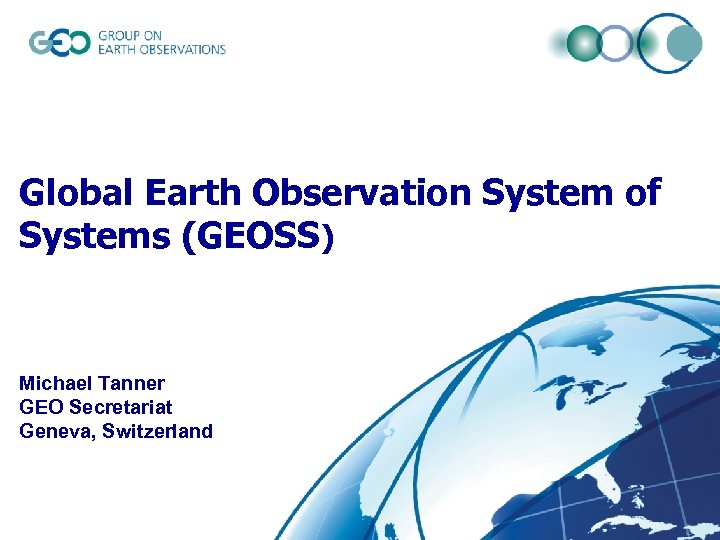 Global Earth Observation System of Systems (GEOSS) Michael Tanner GEO Secretariat Geneva, Switzerland 