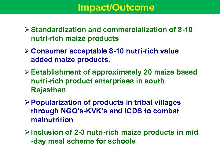 Impact/Outcome Ø Standardization and commercialization of 8 -10 nutri-rich maize products Ø Consumer acceptable