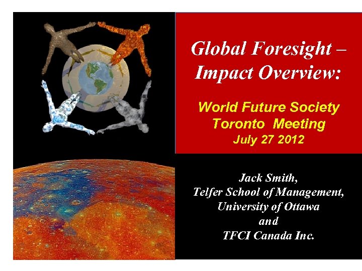Global Foresight – Impact Overview: World Future Society Toronto Meeting July 27 2012 Jack