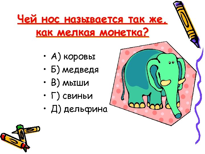 Чей нос называется так же, как мелкая монетка? • • • А) коровы Б)