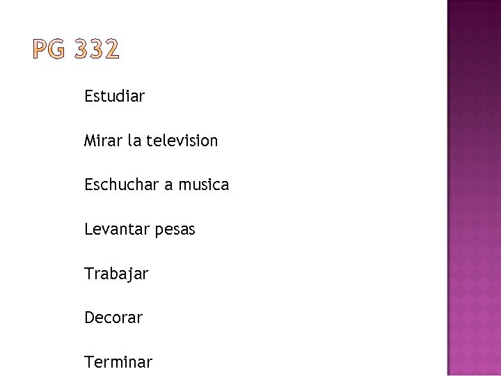 Estudiar Mirar la television Eschuchar a musica Levantar pesas Trabajar Decorar Terminar 