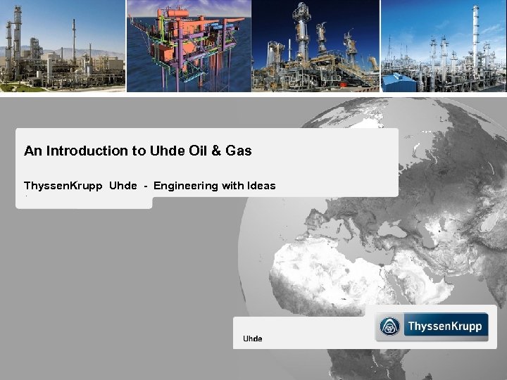 An Introduction to Uhde Oil & Gas Thyssen. Krupp Uhde - Engineering with Ideas.