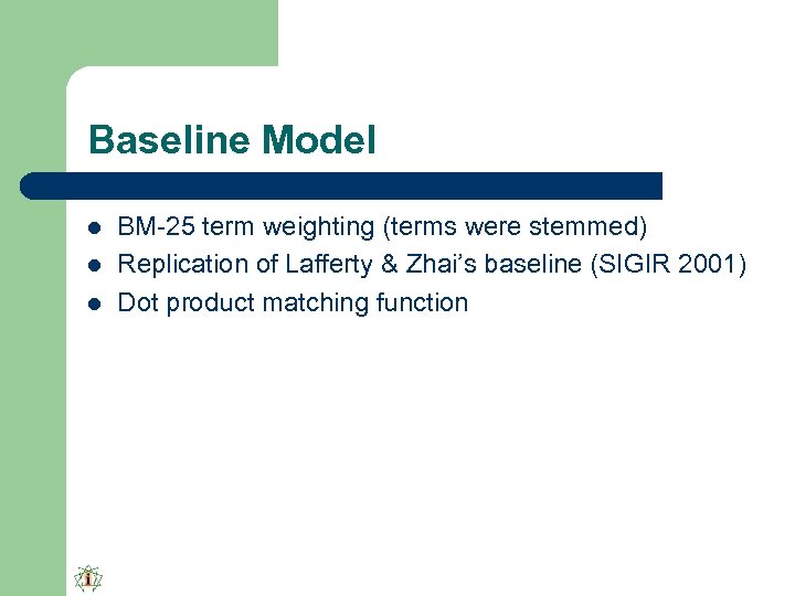 Baseline Model l BM-25 term weighting (terms were stemmed) Replication of Lafferty & Zhai’s