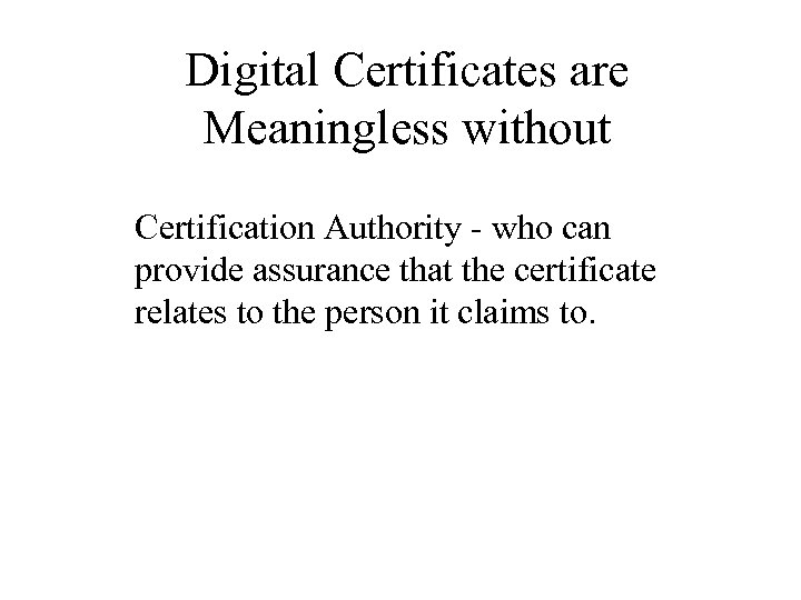 Digital Certificates are Meaningless without Certification Authority - who can provide assurance that the