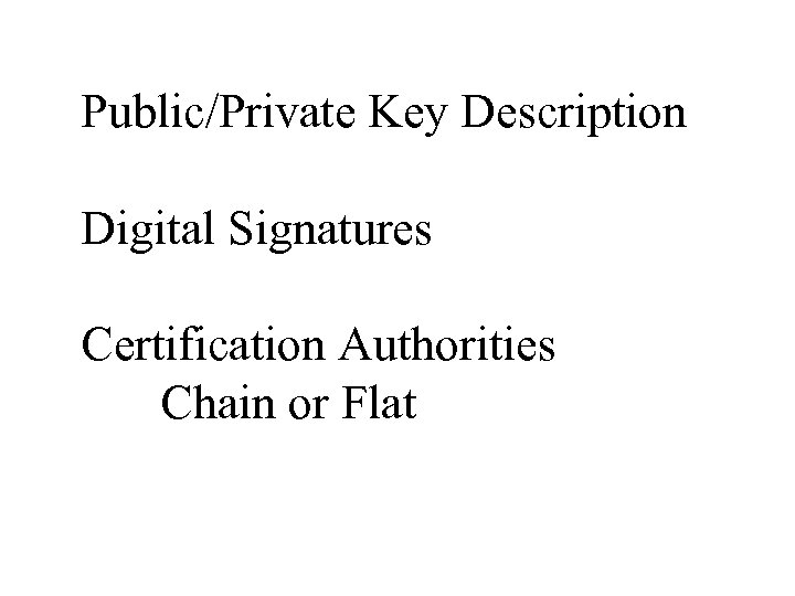 Public/Private Key Description Digital Signatures Certification Authorities Chain or Flat 