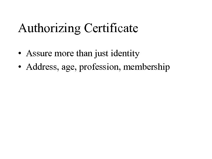 Authorizing Certificate • Assure more than just identity • Address, age, profession, membership 