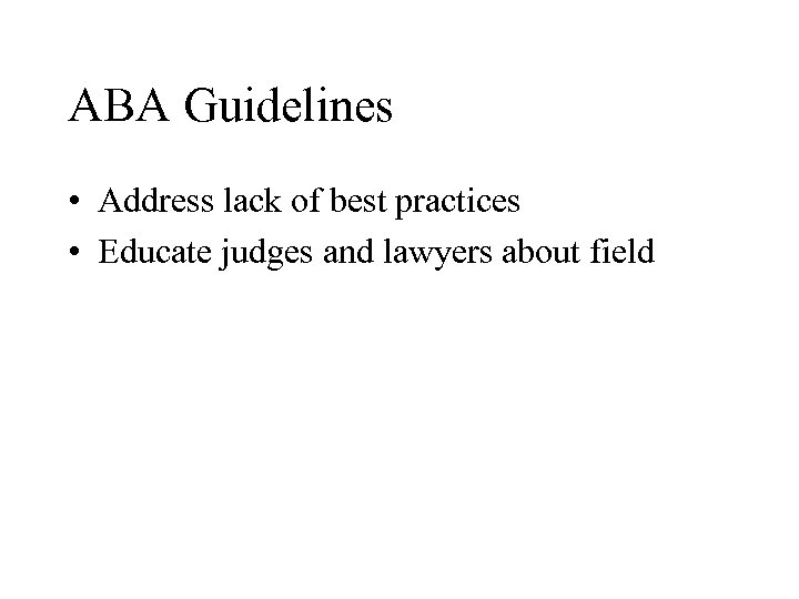 ABA Guidelines • Address lack of best practices • Educate judges and lawyers about