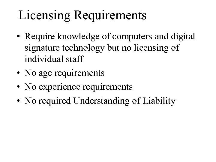 Licensing Requirements • Require knowledge of computers and digital signature technology but no licensing