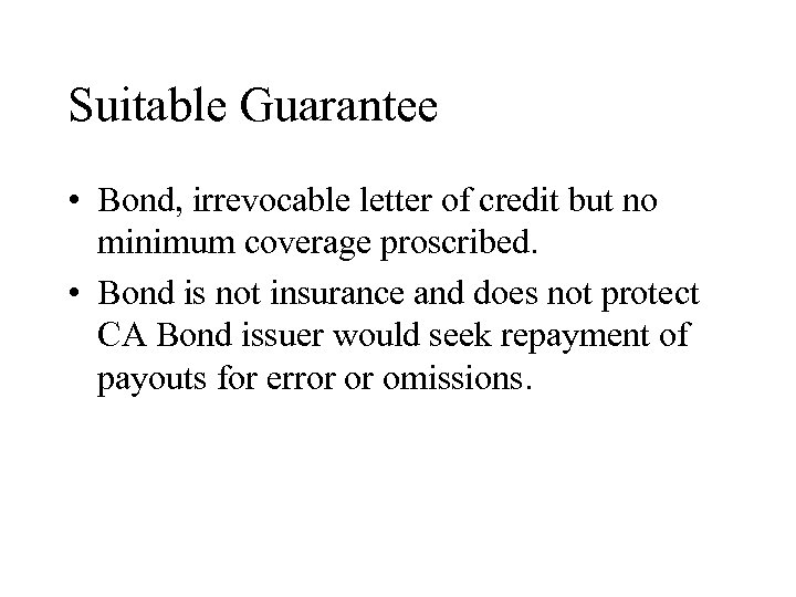 Suitable Guarantee • Bond, irrevocable letter of credit but no minimum coverage proscribed. •