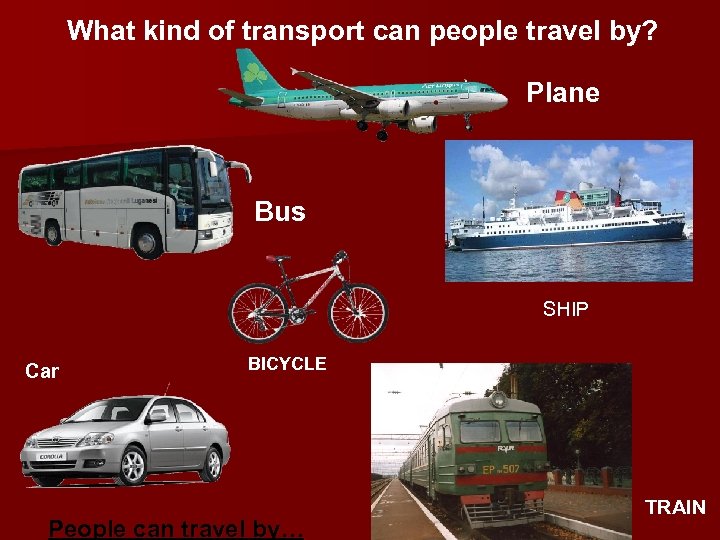 What kind of transport can people travel by? Plane Bus SHIP Car BICYCLE People