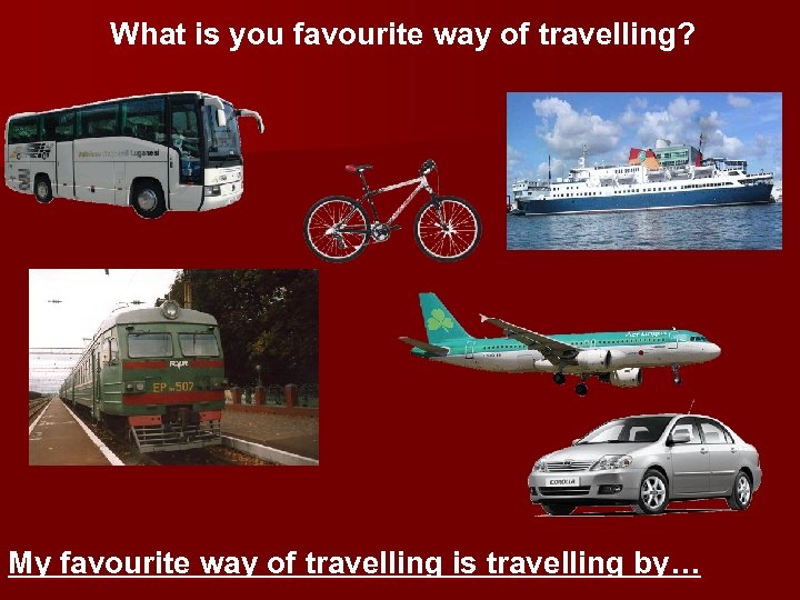 What is you favourite way of travelling? My favourite way of travelling is travelling