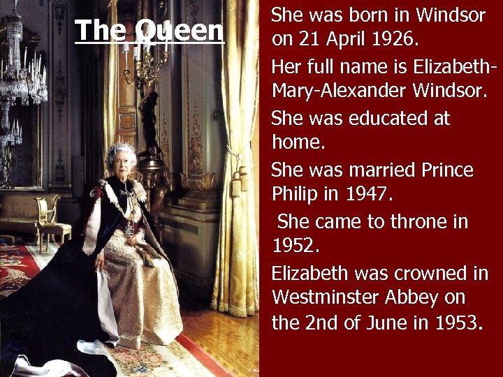 The Queen She was born in Windsor on 21 April 1926. Her full name
