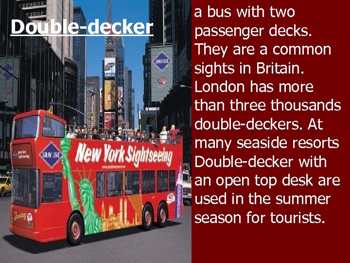 Double-decker a bus with two passenger decks. They are a common sights in Britain.