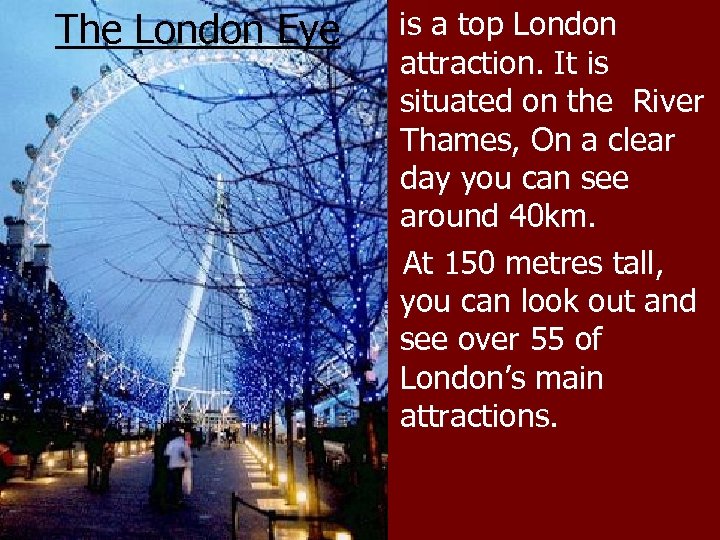 The London Eye is a top London attraction. It is situated on the River