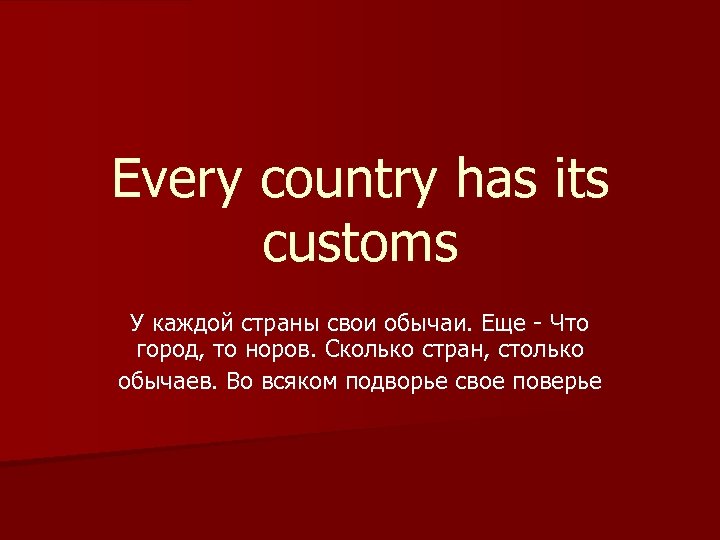 Every country has its customs У каждой страны свои обычаи. Еще - Что город,