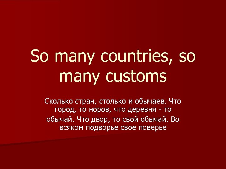 So many countries, so many customs Сколько стран, столько и обычаев. Что город, то