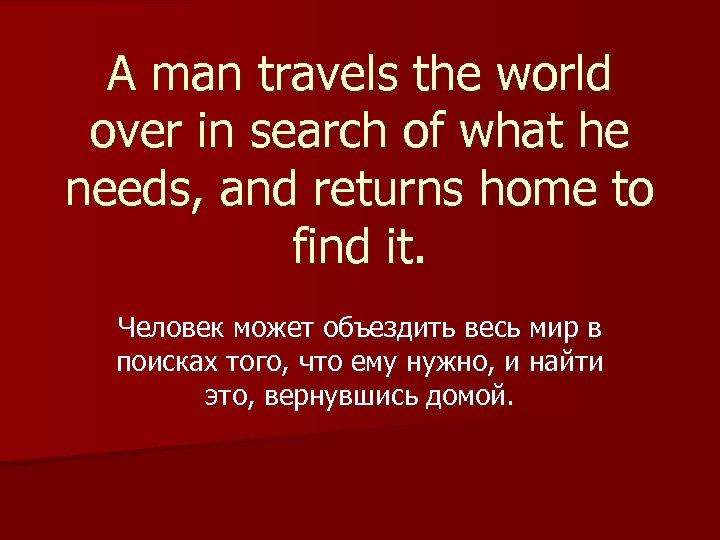A man travels the world over in search of what he needs, and returns