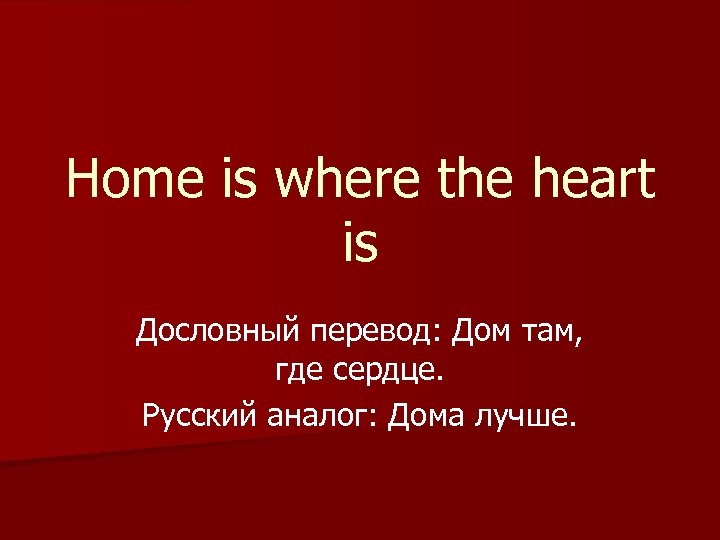 Home is where the heart is Дословный перевод: Дом там, где сердце. Русский аналог:
