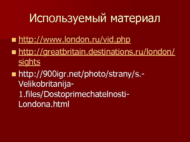 Используемый материал n http: //www. london. ru/vid. php n http: //greatbritain. destinations. ru/london/ sights