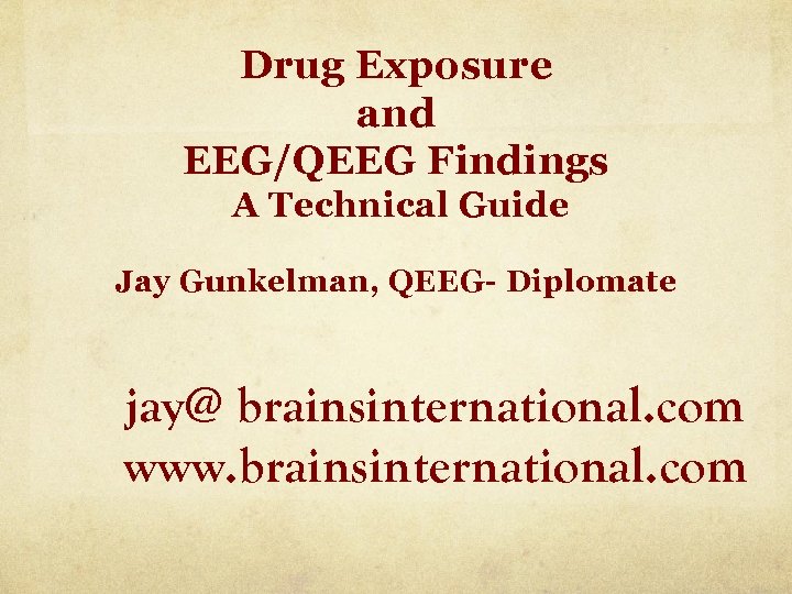 Drug Exposure and EEG/QEEG Findings A Technical Guide Jay Gunkelman, QEEG- Diplomate jay@ brainsinternational.