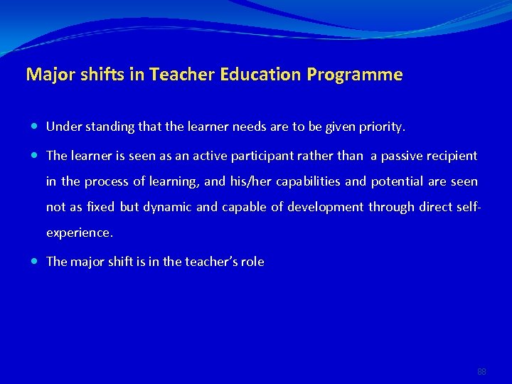 Major shifts in Teacher Education Programme Under standing that the learner needs are to
