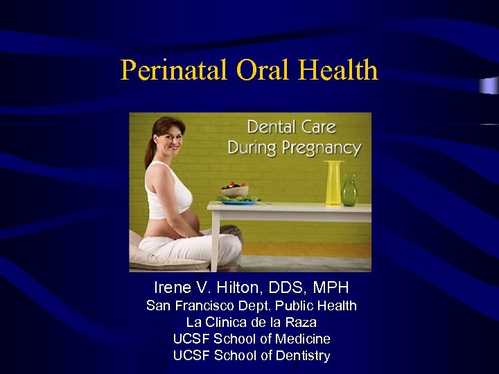 Perinatal Oral Health Irene V. Hilton, DDS, MPH San Francisco Dept. Public Health La