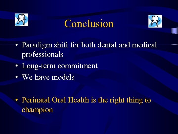 Conclusion • Paradigm shift for both dental and medical professionals • Long-term commitment •