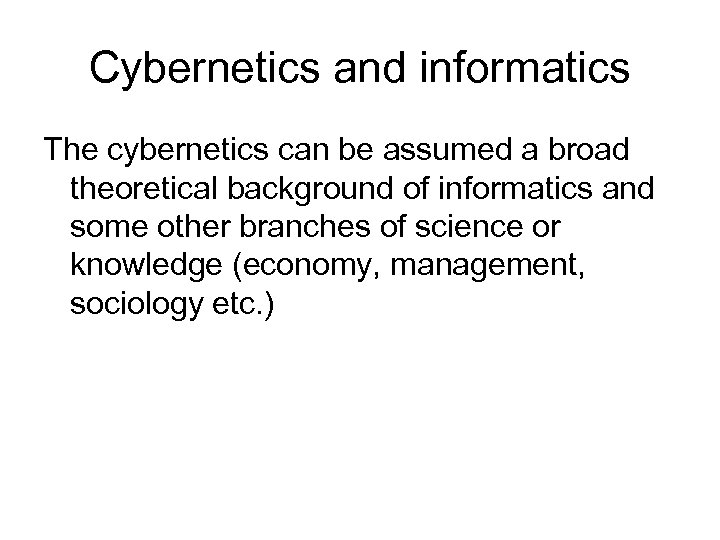 Cybernetics and informatics The cybernetics can be assumed a broad theoretical background of informatics