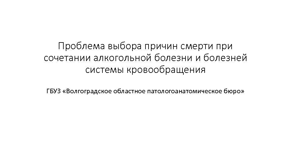 Проблема выбора причин смерти при сочетании алкогольной болезни и болезней системы кровообращения ГБУЗ «Волгоградское