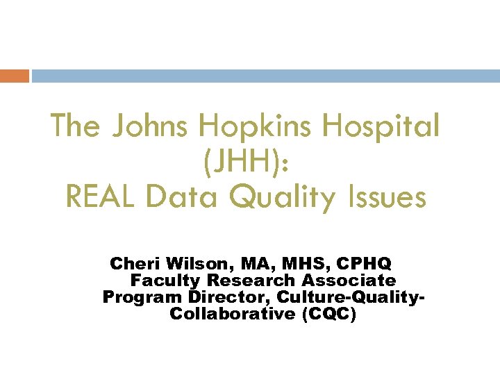 The Johns Hopkins Hospital (JHH): REAL Data Quality Issues Cheri Wilson, MA, MHS, CPHQ