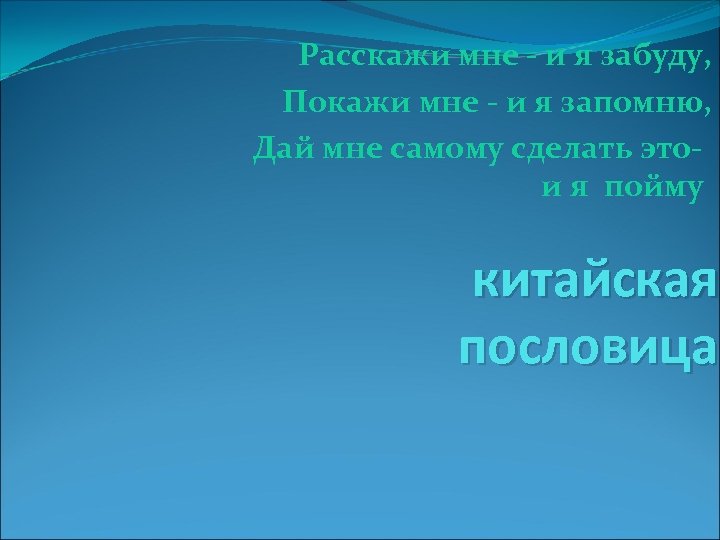 Расскажи мне - и я забуду, Покажи мне - и я запомню, Дай мне