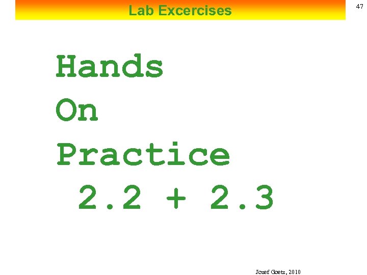 Lab Excercises 47 Hands On Practice 2. 2 + 2. 3 Jozef Goetz, 2010