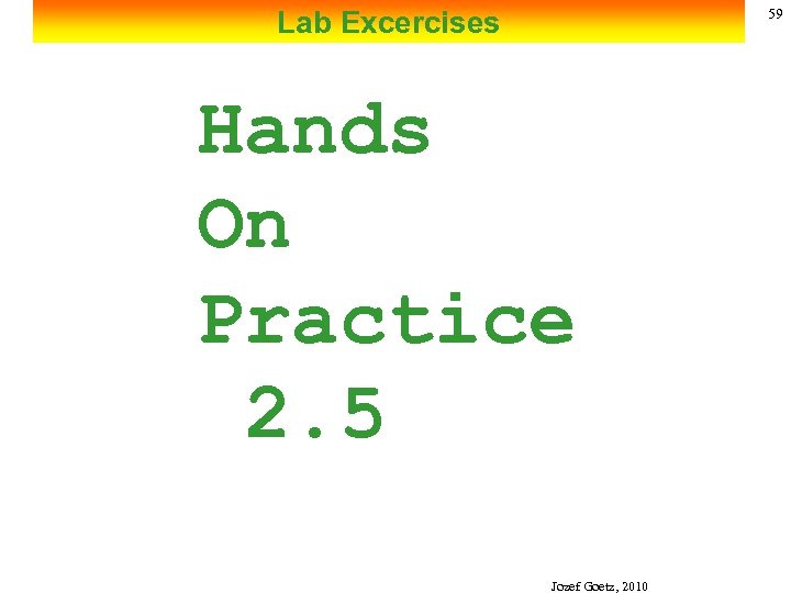 Lab Excercises 59 Hands On Practice 2. 5 Jozef Goetz, 2010 