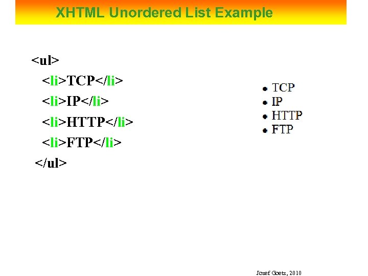 XHTML Unordered List Example <ul> <li>TCP</li> <li>IP</li> <li>HTTP</li> <li>FTP</li> </ul> Jozef Goetz, 2010 