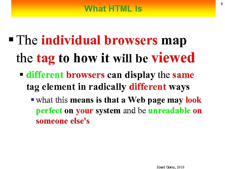 9 What HTML Is § The individual browsers map the tag to how it