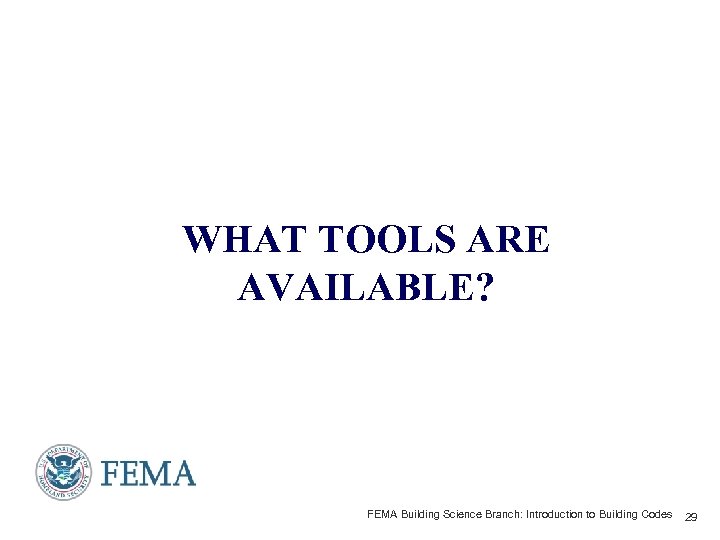 WHAT TOOLS ARE AVAILABLE? FEMA Building Science Branch: Introduction to Building Codes 29 