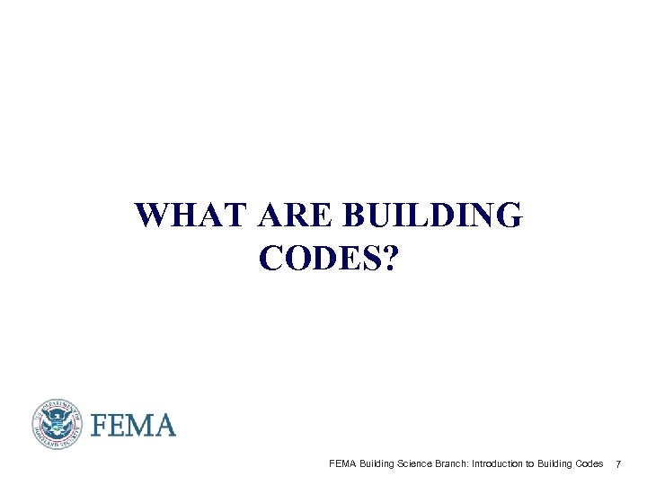 WHAT ARE BUILDING CODES? FEMA Building Science Branch: Introduction to Building Codes 7 