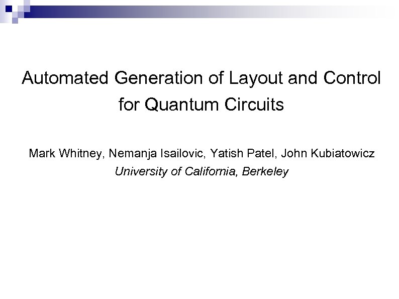 Automated Generation of Layout and Control for Quantum Circuits Mark Whitney, Nemanja Isailovic, Yatish