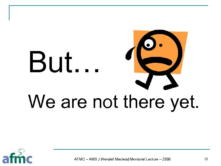 But… We are not there yet. AFMC – AMS J Wendell Macleod Memorial Lecture