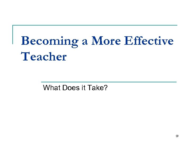 Becoming a More Effective Teacher What Does it Take? 29 