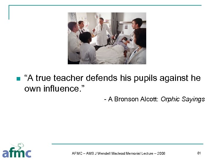 n “A true teacher defends his pupils against he own influence. ” - A