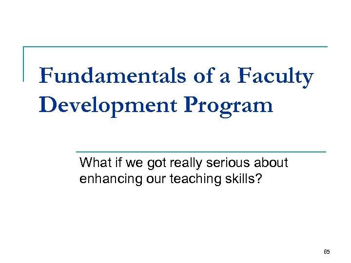 Fundamentals of a Faculty Development Program What if we got really serious about enhancing