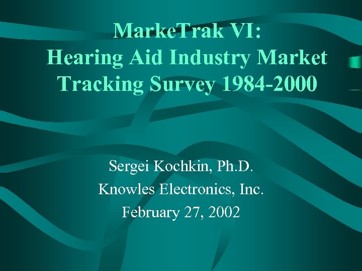 Marke. Trak VI: Hearing Aid Industry Market Tracking Survey 1984 -2000 Sergei Kochkin, Ph.