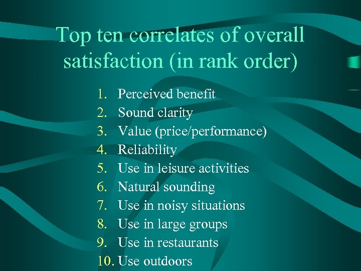 Top ten correlates of overall satisfaction (in rank order) 1. Perceived benefit 2. Sound