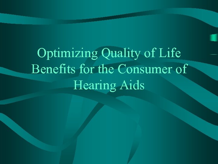 Optimizing Quality of Life Benefits for the Consumer of Hearing Aids 