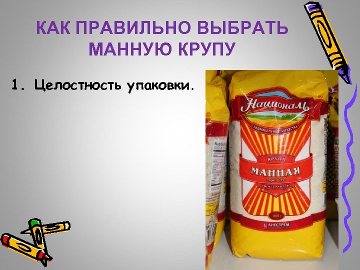 КАК ПРАВИЛЬНО ВЫБРАТЬ МАННУЮ КРУПУ 1. Целостность упаковки. 