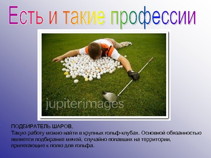 ПОДБИРАТЕЛЬ ШАРОВ, Такую работу можно найти в крупных гольф-клубах. Основной обязанностью является подбирание мячей,