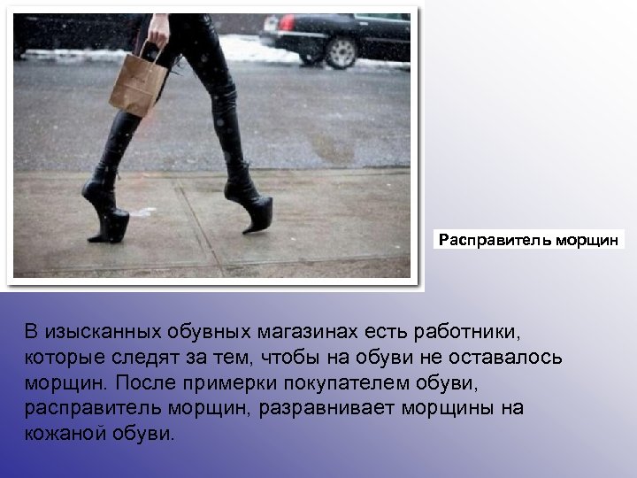 Расправитель морщин В изысканных обувных магазинах есть работники, которые следят за тем, чтобы на