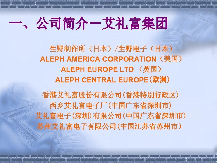 一、公司简介－艾礼富集团 生野制作所（日本）/生野电子（日本） ALEPH AMERICA CORPORATION（美国） ALEPH EUROPE LTD （英国） ALEPH CENTRAL EUROPE（欧洲） 香港艾礼富股份有限公司(香港特別行政区) 西乡艾礼富电子厂(中国广东省深圳市)