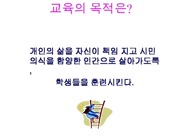 교육의 목적은? 개인의 삶을 자신이 책임 지고 시민 의식을 함양한 인간으로 살아가도록 , 학생들을